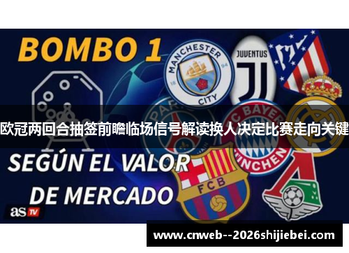 欧冠两回合抽签前瞻临场信号解读换人决定比赛走向关键