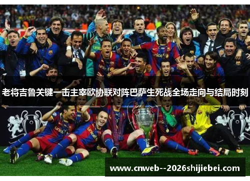 老将吉鲁关键一击主宰欧协联对阵巴萨生死战全场走向与结局时刻