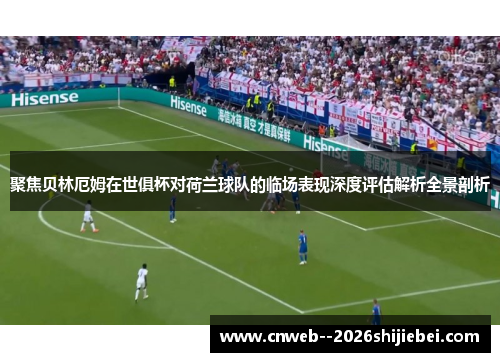 聚焦贝林厄姆在世俱杯对荷兰球队的临场表现深度评估解析全景剖析