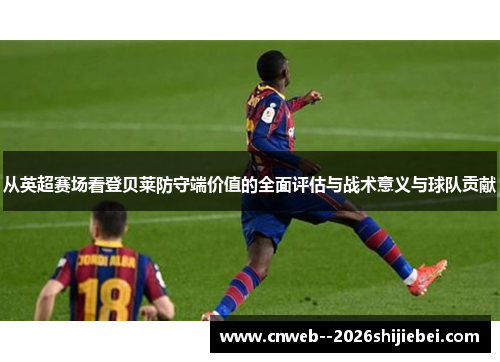 从英超赛场看登贝莱防守端价值的全面评估与战术意义与球队贡献 从英超赛场看登贝莱防守端价值的全面评估与战术意义与球队贡献