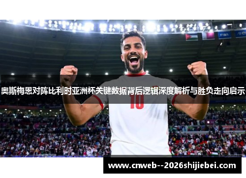 奥斯梅恩对阵比利时亚洲杯关键数据背后逻辑深度解析与胜负走向启示