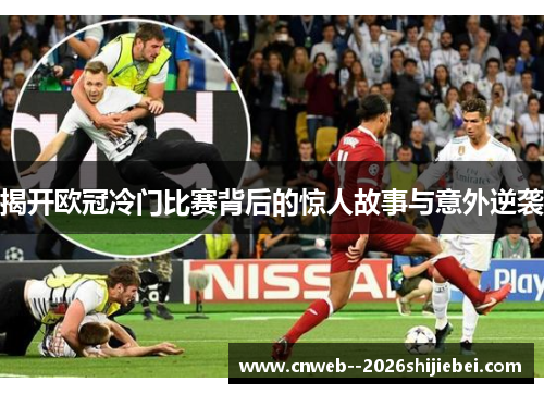 揭开欧冠冷门比赛背后的惊人故事与意外逆袭
