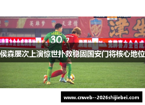 侯森屡次上演惊世扑救稳固国安门将核心地位 侯森屡次上演惊世扑救稳固国安门将核心地位