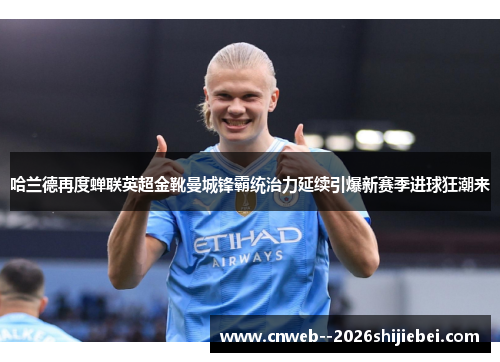 哈兰德再度蝉联英超金靴曼城锋霸统治力延续引爆新赛季进球狂潮来