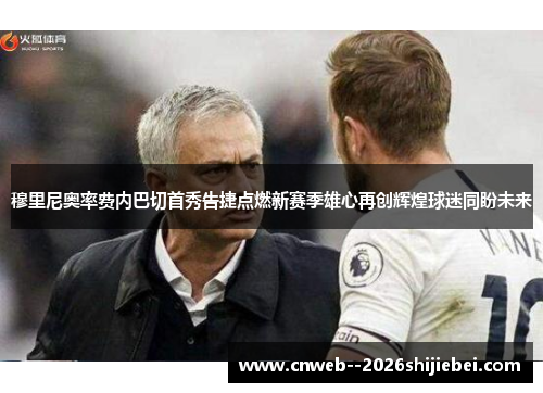 穆里尼奥率费内巴切首秀告捷点燃新赛季雄心再创辉煌球迷同盼未来