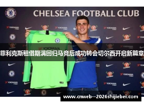 菲利克斯租借期满回归马竞后成功转会切尔西开启新篇章