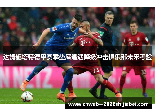 达姆施塔特德甲赛季垫底遭遇降级冲击俱乐部未来考验 达姆施塔特德甲赛季垫底遭遇降级冲击俱乐部未来考验