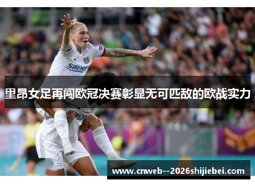 里昂女足再闯欧冠决赛彰显无可匹敌的欧战实力