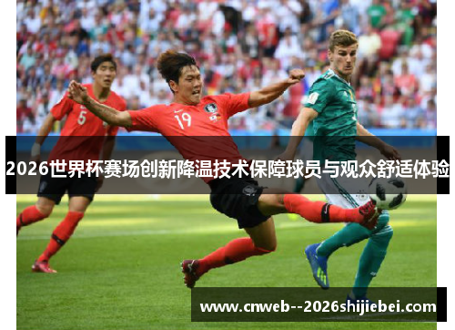 2026世界杯赛场创新降温技术保障球员与观众舒适体验 2026世界杯赛场创新降温技术保障球员与观众舒适体验
