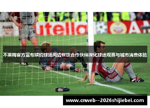 不莱梅官方宣布续约球场周边餐饮合作伙伴深化球迷观赛与城市消费体验