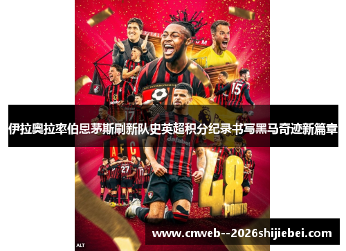 伊拉奥拉率伯恩茅斯刷新队史英超积分纪录书写黑马奇迹新篇章 伊拉奥拉率伯恩茅斯刷新队史英超积分纪录书写黑马奇迹新篇章