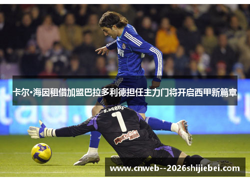 卡尔·海因租借加盟巴拉多利德担任主力门将开启西甲新篇章