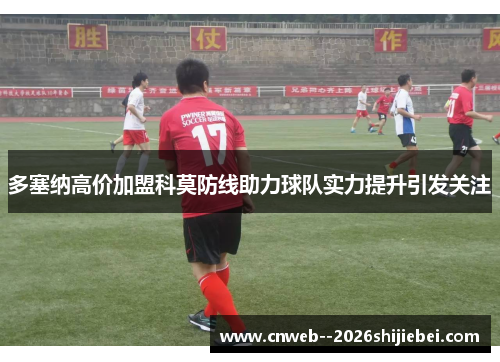 多塞纳高价加盟科莫防线助力球队实力提升引发关注