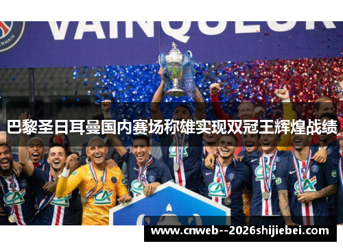 巴黎圣日耳曼国内赛场称雄实现双冠王辉煌战绩