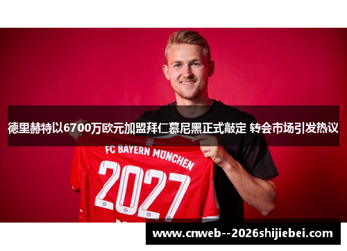 德里赫特以6700万欧元加盟拜仁慕尼黑正式敲定 转会市场引发热议