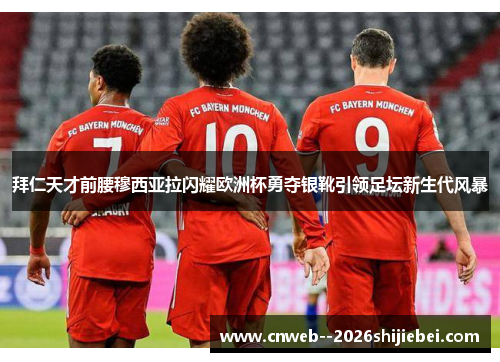 拜仁天才前腰穆西亚拉闪耀欧洲杯勇夺银靴引领足坛新生代风暴