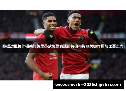 数据透视拉什福德对阵里昂欧协联表现的价值与影响关键作用与比赛走向