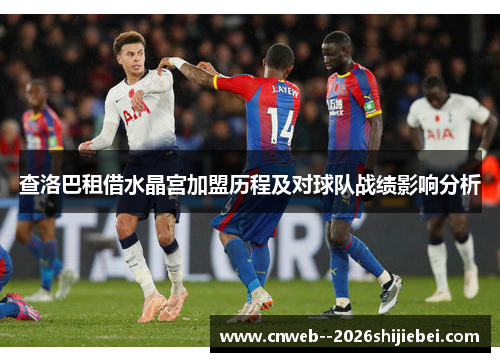 查洛巴租借水晶宫加盟历程及对球队战绩影响分析