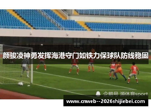 颜骏凌神勇发挥海港守门如铁力保球队防线稳固