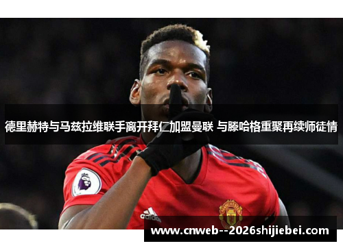 德里赫特与马兹拉维联手离开拜仁加盟曼联 与滕哈格重聚再续师徒情