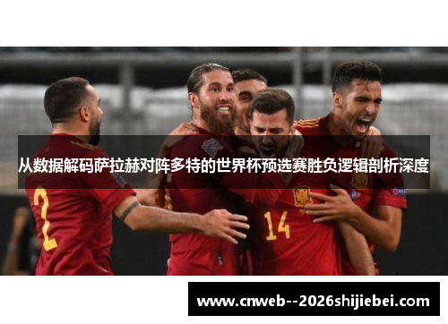 从数据解码萨拉赫对阵多特的世界杯预选赛胜负逻辑剖析深度 从数据解码萨拉赫对阵多特的世界杯预选赛胜负逻辑剖析深度