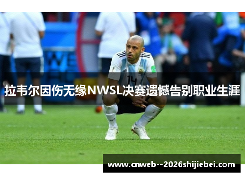 拉韦尔因伤无缘NWSL决赛遗憾告别职业生涯 拉韦尔因伤无缘NWSL决赛遗憾告别职业生涯