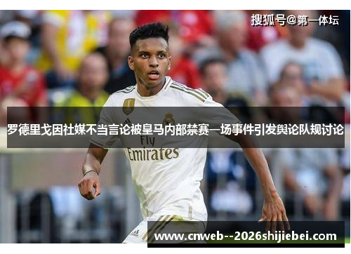 罗德里戈因社媒不当言论被皇马内部禁赛一场事件引发舆论队规讨论