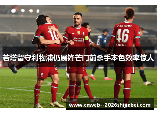 若塔留守利物浦仍展锋芒门前杀手本色效率惊人